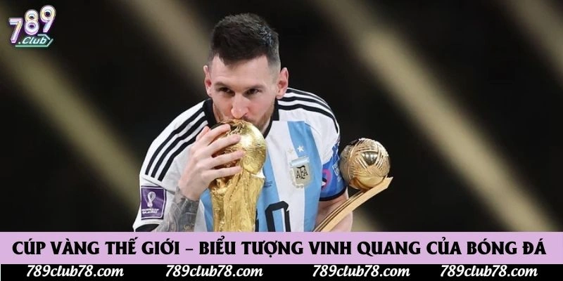 Cúp Vàng Thế Giới – Biểu Tượng Vinh Quang Của Bóng Đá 